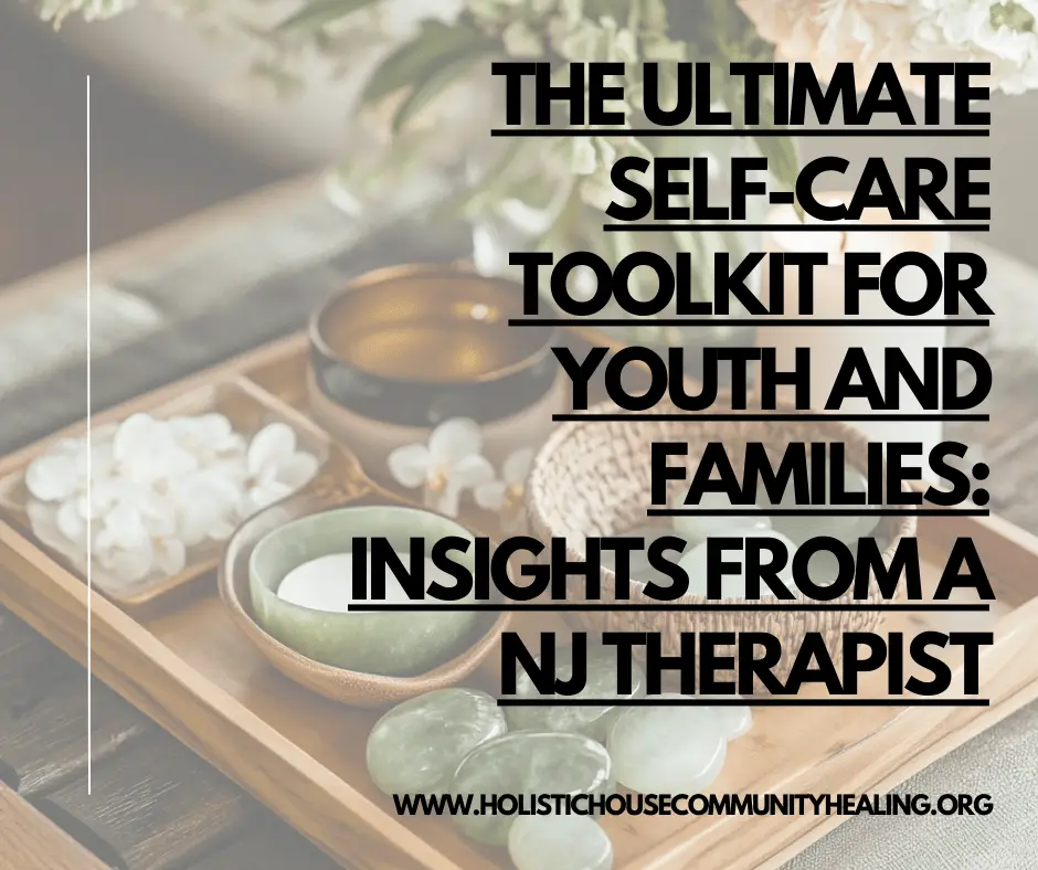 The Ultimate Self-Care Toolkit for Youth and Families: Insights from a NJ Therapist